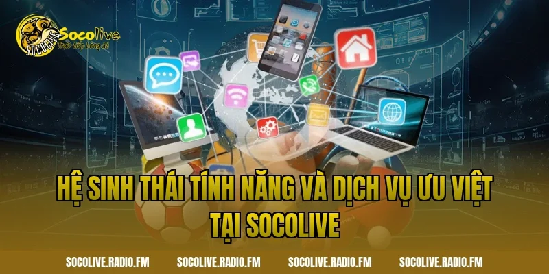 Hệ sinh thái tính năng và dịch vụ ưu việt tại Socolive
