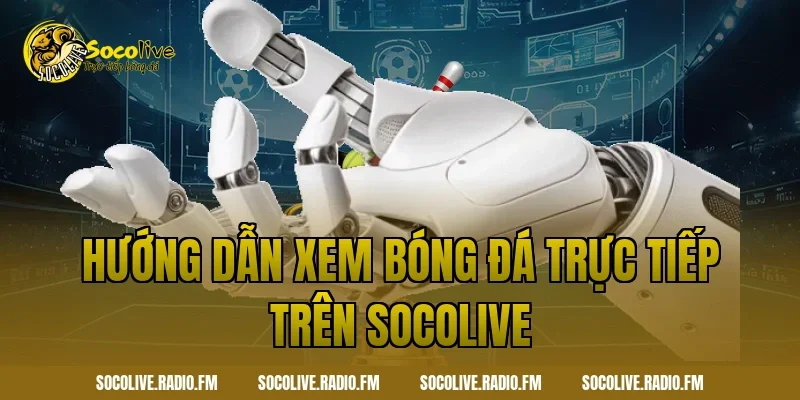 Hướng dẫn xem bóng đá trực tiếp trên Socolive
